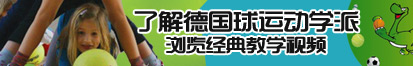 少萝扣逼自慰视频网站了解德国球运动学派，浏览经典教学视频。